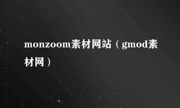 monzoom素材网站（gmod素材网）