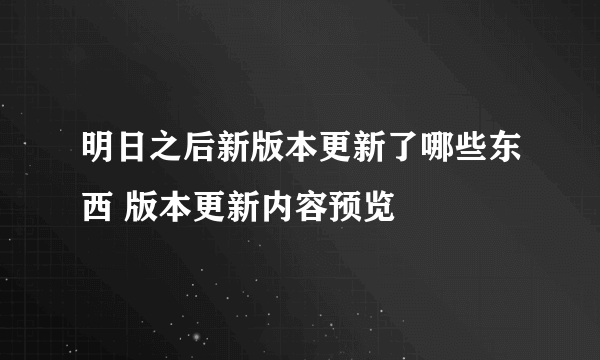 明日之后新版本更新了哪些东西 版本更新内容预览