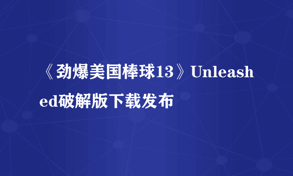 《劲爆美国棒球13》Unleashed破解版下载发布