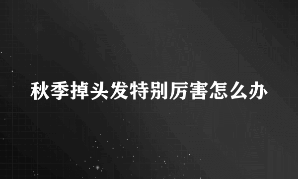 秋季掉头发特别厉害怎么办