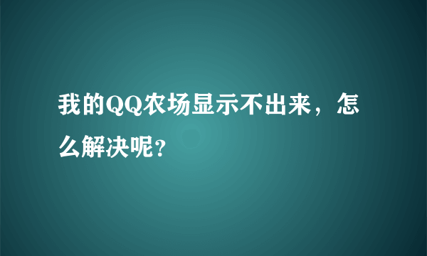 我的QQ农场显示不出来，怎么解决呢？