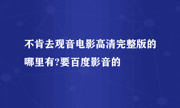 不肯去观音电影高清完整版的哪里有?要百度影音的