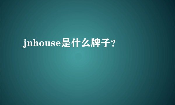 jnhouse是什么牌子？