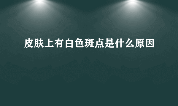 皮肤上有白色斑点是什么原因