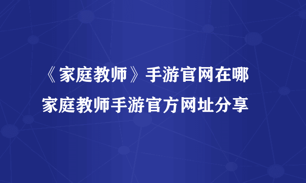 《家庭教师》手游官网在哪 家庭教师手游官方网址分享