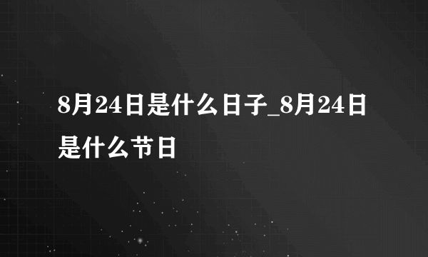 8月24日是什么日子_8月24日是什么节日