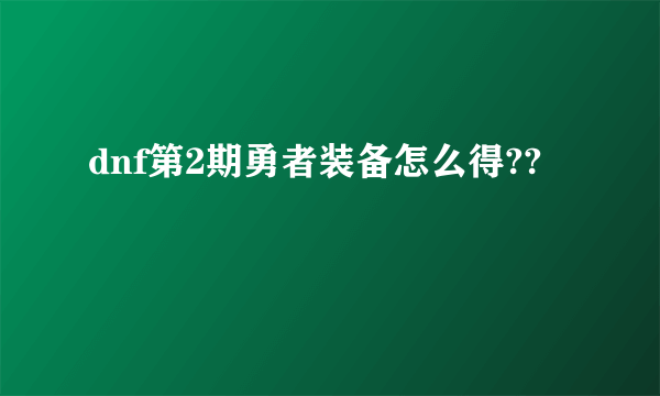 dnf第2期勇者装备怎么得??