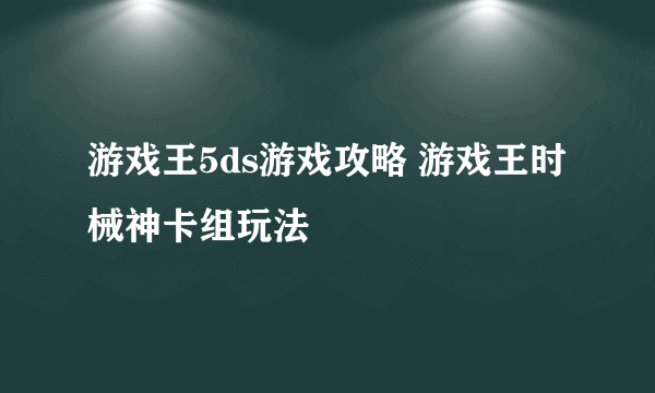 游戏王5ds游戏攻略 游戏王时械神卡组玩法