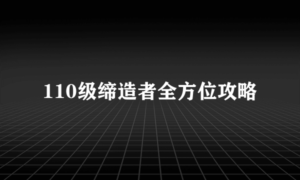 110级缔造者全方位攻略