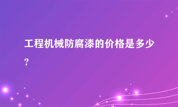 工程机械防腐漆的价格是多少？