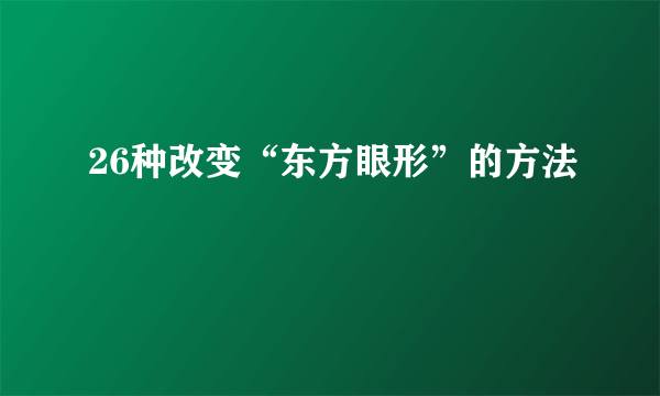 26种改变“东方眼形”的方法