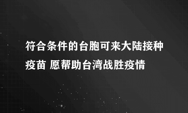 符合条件的台胞可来大陆接种疫苗 愿帮助台湾战胜疫情