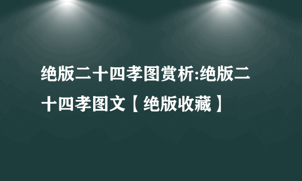 绝版二十四孝图赏析:绝版二十四孝图文【绝版收藏】