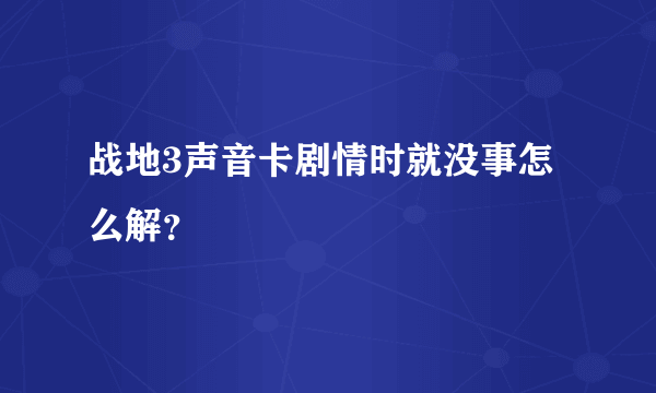 战地3声音卡剧情时就没事怎么解？