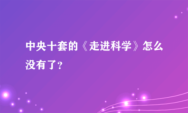 中央十套的《走进科学》怎么没有了？