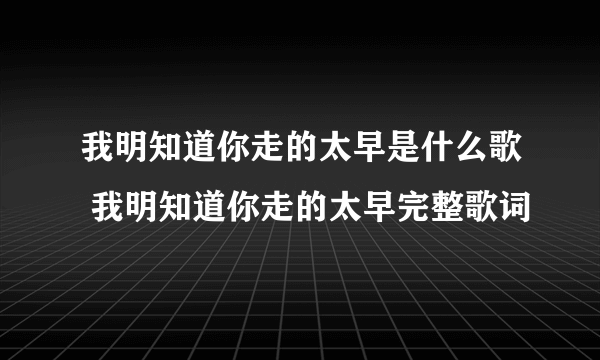 我明知道你走的太早是什么歌 我明知道你走的太早完整歌词