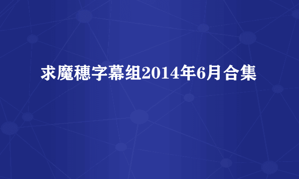 求魔穗字幕组2014年6月合集