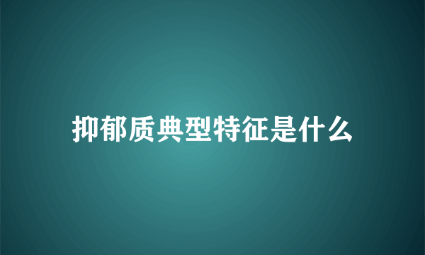 抑郁质典型特征是什么