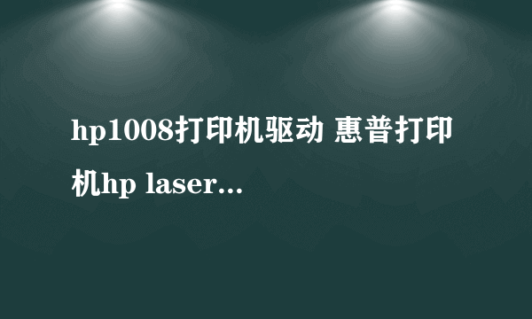 hp1008打印机驱动 惠普打印机hp laserjet p1008怎么下载!!请指教!!