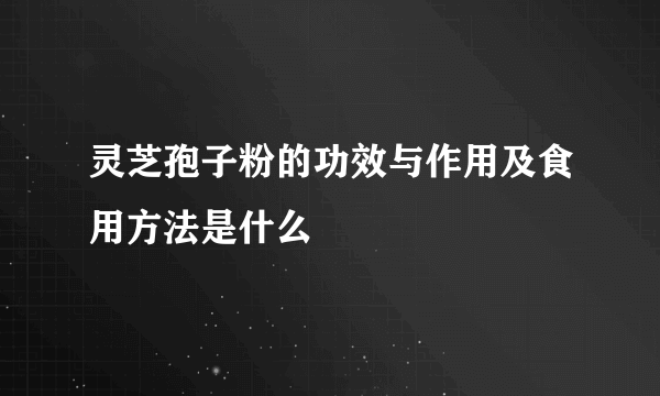 灵芝孢子粉的功效与作用及食用方法是什么