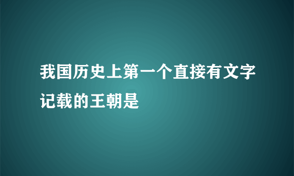 我国历史上第一个直接有文字记载的王朝是