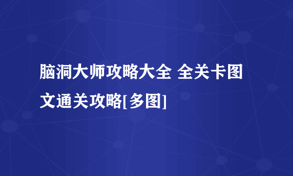 脑洞大师攻略大全 全关卡图文通关攻略[多图]