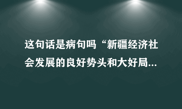 这句话是病句吗“新疆经济社会发展的良好势头和大好局面来之不易,需要各族同胞倍加珍惜,任何敌对势力企图破坏新疆的繁荣和稳定,都是新疆各族群众所不能答应的.”