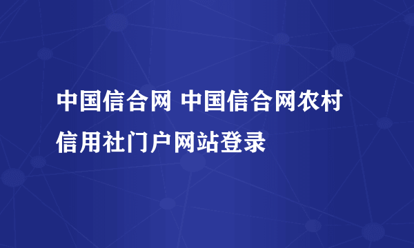 中国信合网 中国信合网农村信用社门户网站登录