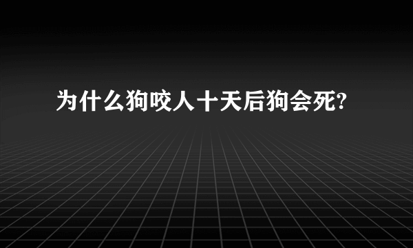 为什么狗咬人十天后狗会死?