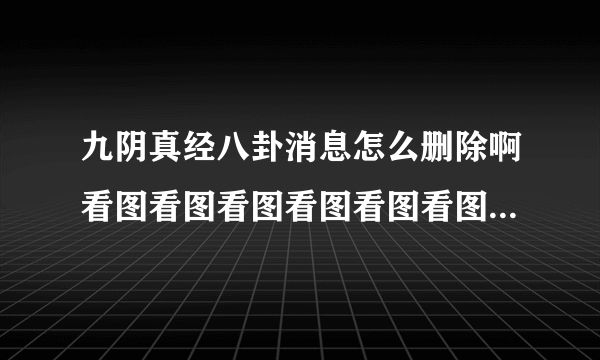 九阴真经八卦消息怎么删除啊看图看图看图看图看图看图看图看图看图看图看图看图看图看图看图没附近没奇遇