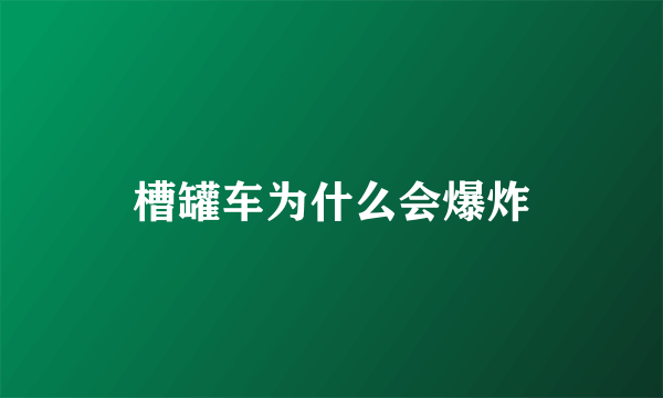 槽罐车为什么会爆炸