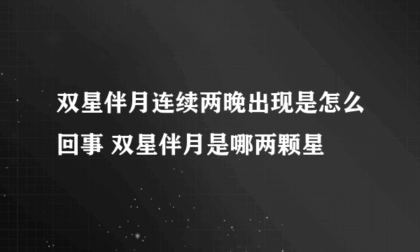 双星伴月连续两晚出现是怎么回事 双星伴月是哪两颗星