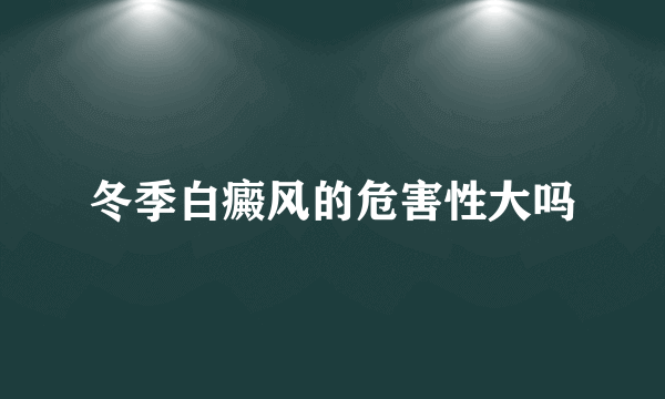 冬季白癜风的危害性大吗