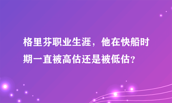 格里芬职业生涯，他在快船时期一直被高估还是被低估？