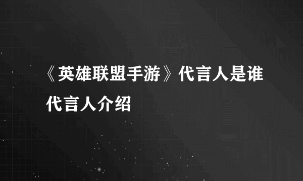 《英雄联盟手游》代言人是谁 代言人介绍