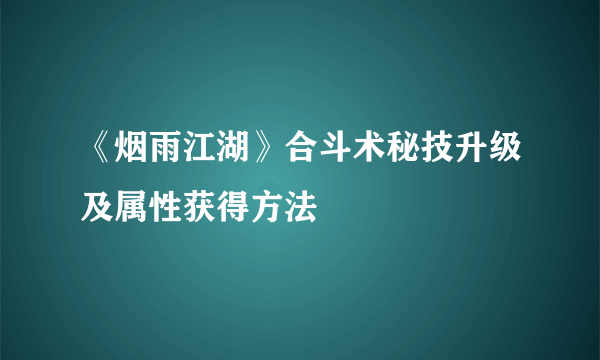 《烟雨江湖》合斗术秘技升级及属性获得方法