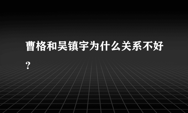 曹格和吴镇宇为什么关系不好？