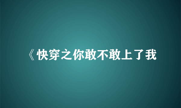 《快穿之你敢不敢上了我