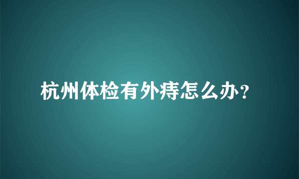 杭州体检有外痔怎么办？