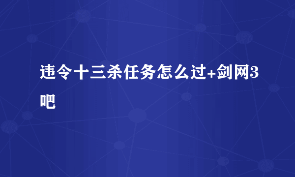 违令十三杀任务怎么过+剑网3吧