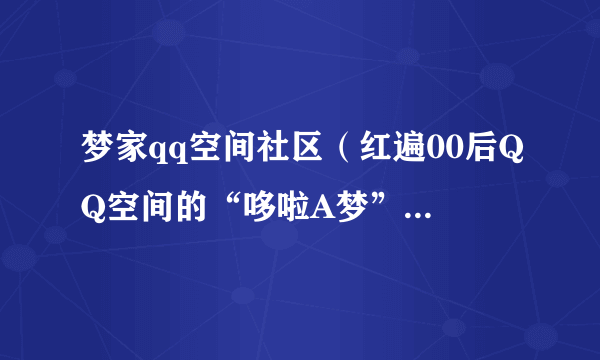 梦家qq空间社区（红遍00后QQ空间的“哆啦A梦”已删除）-飞外