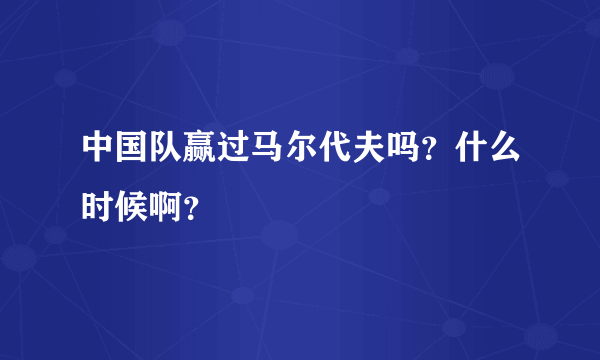 中国队赢过马尔代夫吗？什么时候啊？