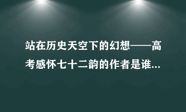 站在历史天空下的幻想——高考感怀七十二韵的作者是谁 越详细越好