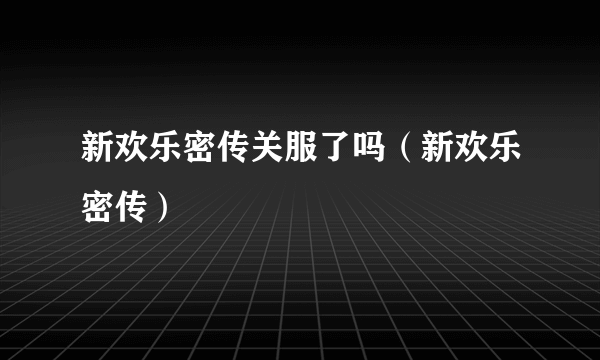 新欢乐密传关服了吗（新欢乐密传）