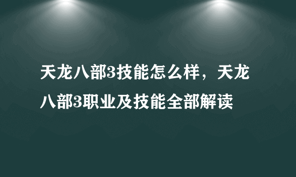 天龙八部3技能怎么样，天龙八部3职业及技能全部解读