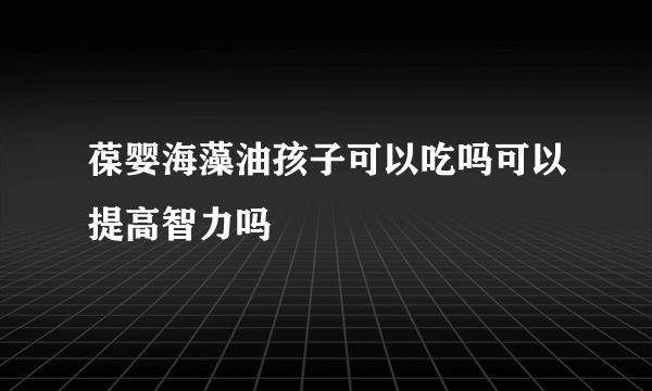 葆婴海藻油孩子可以吃吗可以提高智力吗