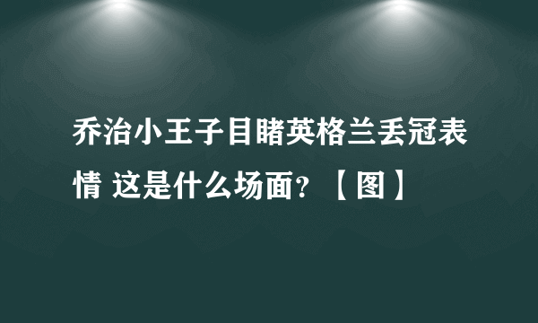 乔治小王子目睹英格兰丢冠表情 这是什么场面？【图】