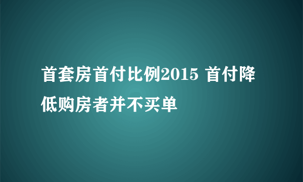 首套房首付比例2015 首付降低购房者并不买单