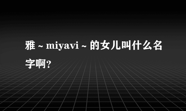 雅～miyavi～的女儿叫什么名字啊？