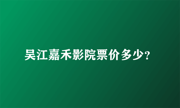 吴江嘉禾影院票价多少？